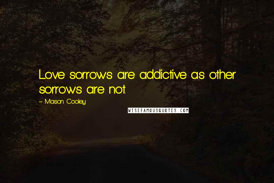 Mason Cooley Quotes: Love sorrows are addictive as other sorrows are not.
