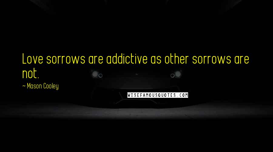 Mason Cooley Quotes: Love sorrows are addictive as other sorrows are not.