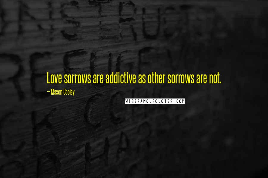 Mason Cooley Quotes: Love sorrows are addictive as other sorrows are not.