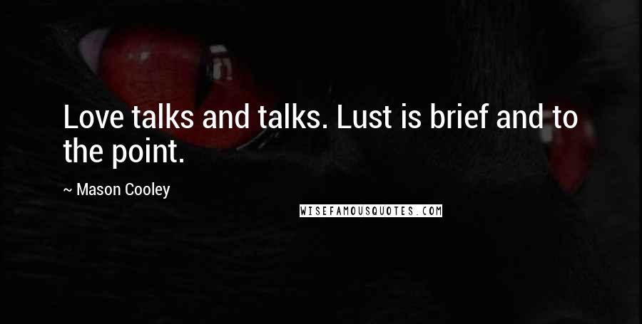 Mason Cooley Quotes: Love talks and talks. Lust is brief and to the point.