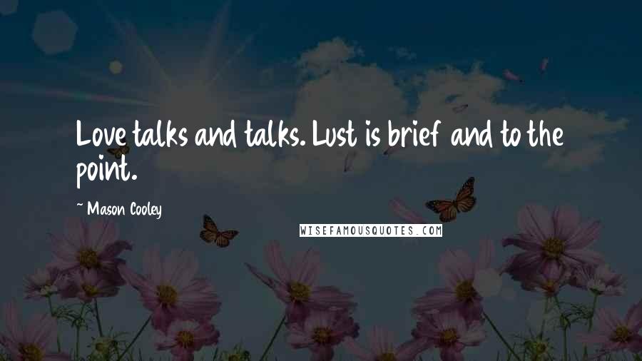 Mason Cooley Quotes: Love talks and talks. Lust is brief and to the point.