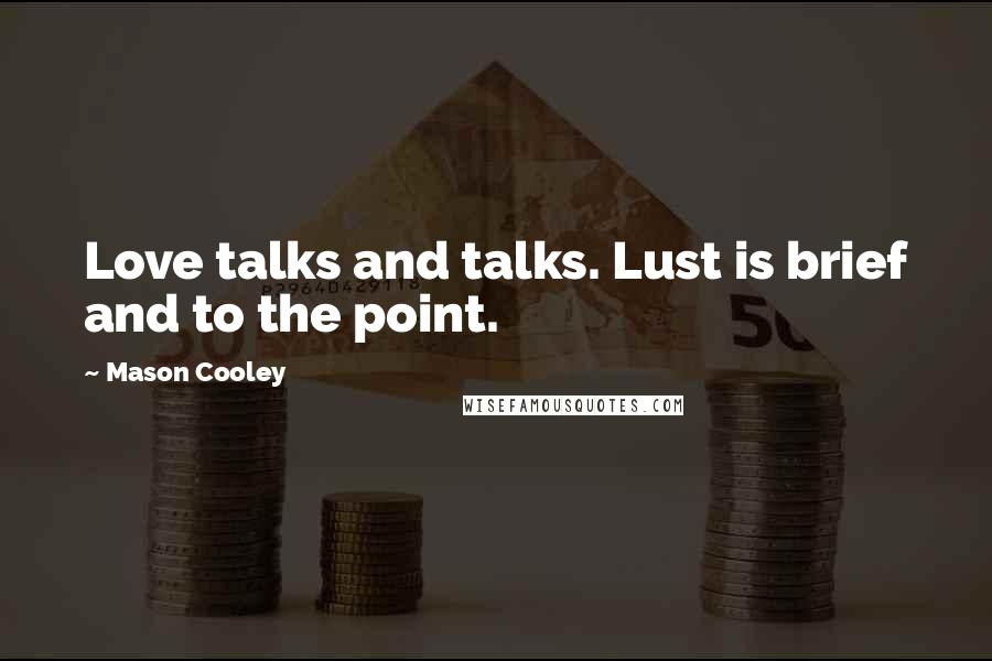 Mason Cooley Quotes: Love talks and talks. Lust is brief and to the point.