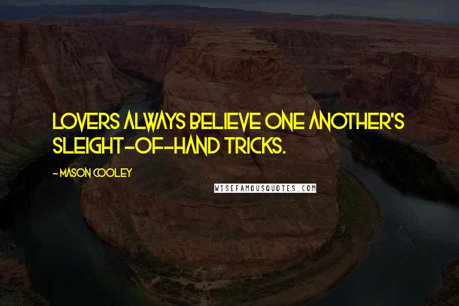 Mason Cooley Quotes: Lovers always believe one another's sleight-of-hand tricks.