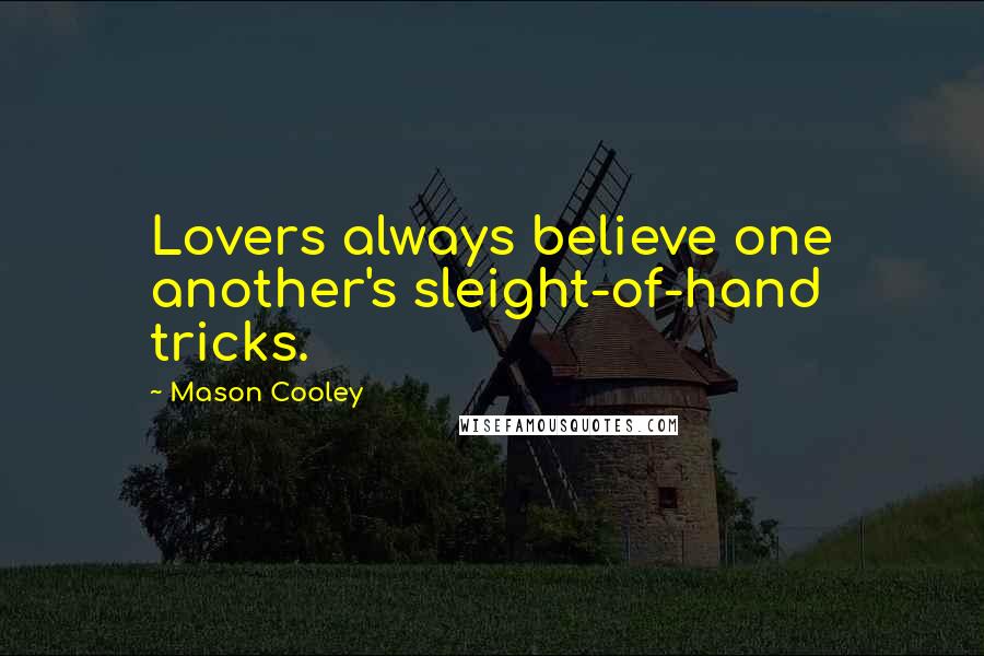 Mason Cooley Quotes: Lovers always believe one another's sleight-of-hand tricks.