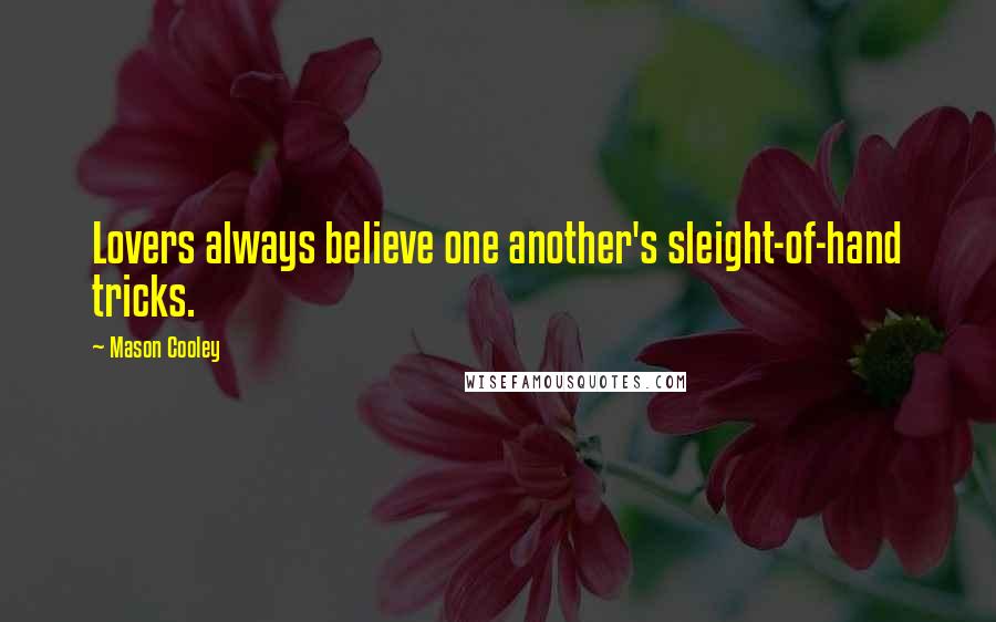 Mason Cooley Quotes: Lovers always believe one another's sleight-of-hand tricks.