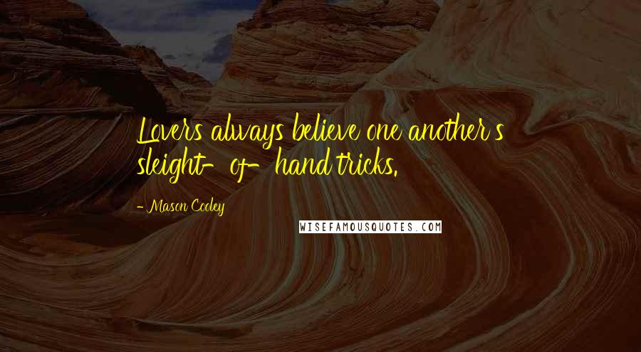 Mason Cooley Quotes: Lovers always believe one another's sleight-of-hand tricks.