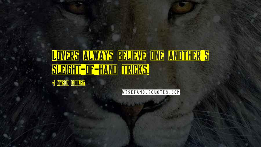 Mason Cooley Quotes: Lovers always believe one another's sleight-of-hand tricks.