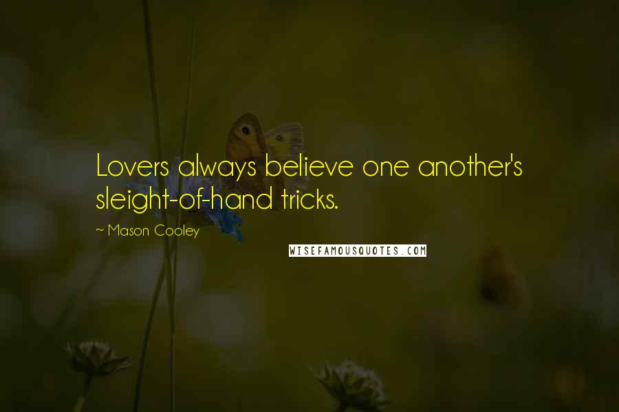 Mason Cooley Quotes: Lovers always believe one another's sleight-of-hand tricks.