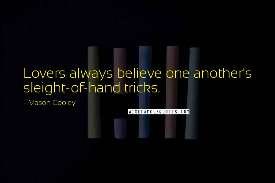 Mason Cooley Quotes: Lovers always believe one another's sleight-of-hand tricks.
