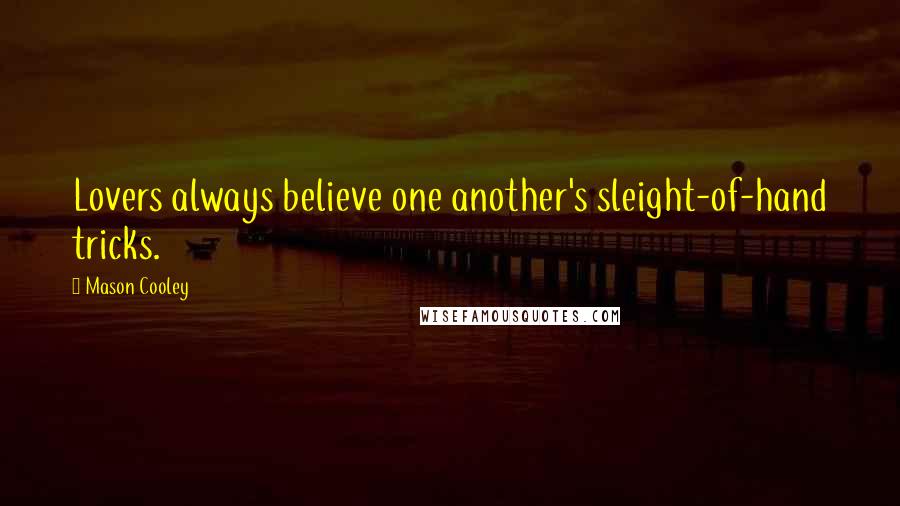 Mason Cooley Quotes: Lovers always believe one another's sleight-of-hand tricks.