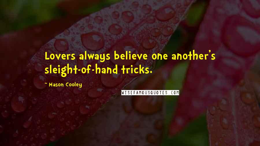 Mason Cooley Quotes: Lovers always believe one another's sleight-of-hand tricks.