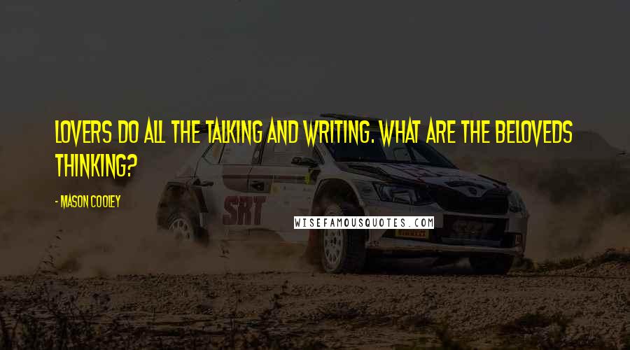 Mason Cooley Quotes: Lovers do all the talking and writing. What are the Beloveds thinking?