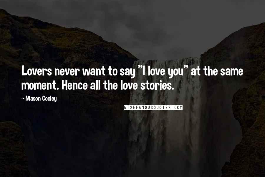 Mason Cooley Quotes: Lovers never want to say "I love you" at the same moment. Hence all the love stories.