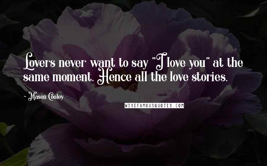 Mason Cooley Quotes: Lovers never want to say "I love you" at the same moment. Hence all the love stories.