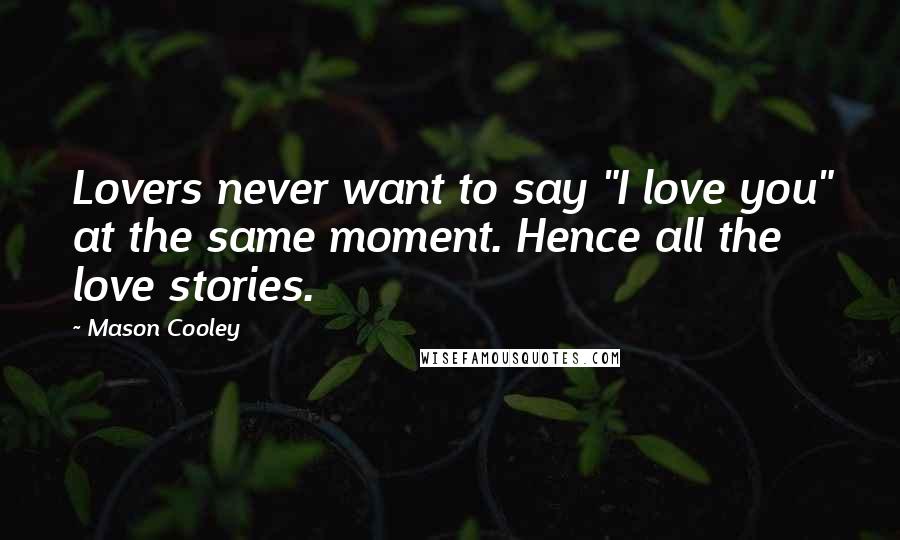 Mason Cooley Quotes: Lovers never want to say "I love you" at the same moment. Hence all the love stories.