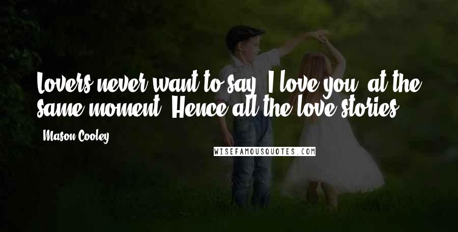 Mason Cooley Quotes: Lovers never want to say "I love you" at the same moment. Hence all the love stories.