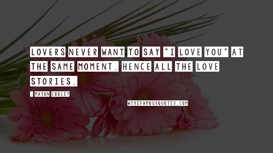 Mason Cooley Quotes: Lovers never want to say "I love you" at the same moment. Hence all the love stories.