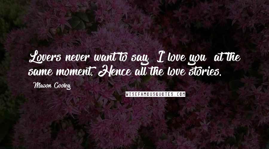 Mason Cooley Quotes: Lovers never want to say "I love you" at the same moment. Hence all the love stories.