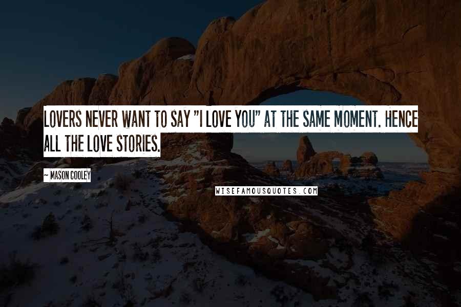 Mason Cooley Quotes: Lovers never want to say "I love you" at the same moment. Hence all the love stories.