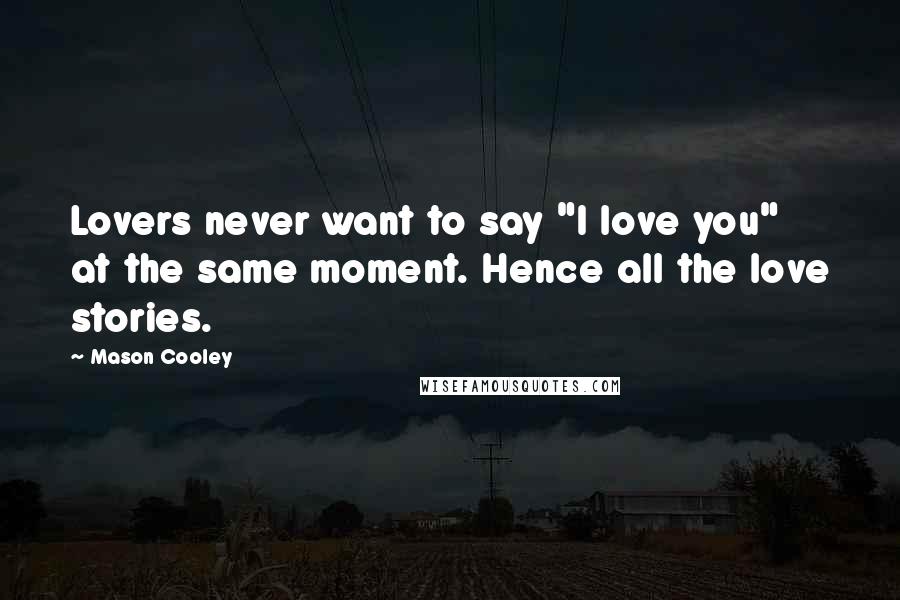 Mason Cooley Quotes: Lovers never want to say "I love you" at the same moment. Hence all the love stories.