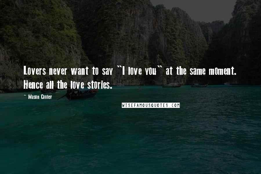 Mason Cooley Quotes: Lovers never want to say "I love you" at the same moment. Hence all the love stories.