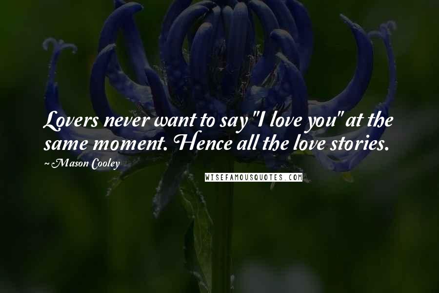 Mason Cooley Quotes: Lovers never want to say "I love you" at the same moment. Hence all the love stories.