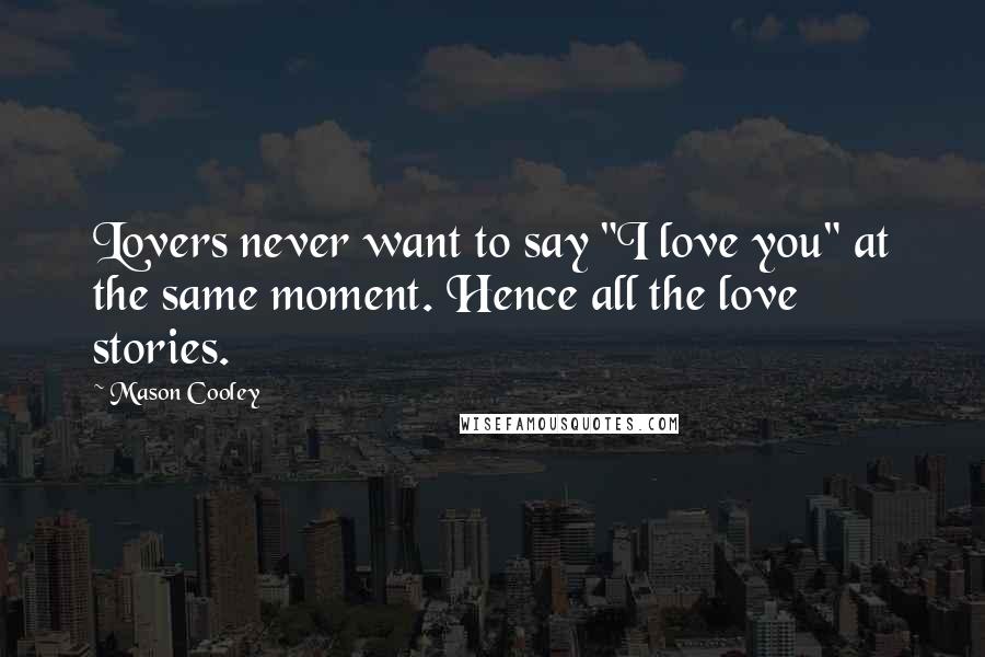 Mason Cooley Quotes: Lovers never want to say "I love you" at the same moment. Hence all the love stories.