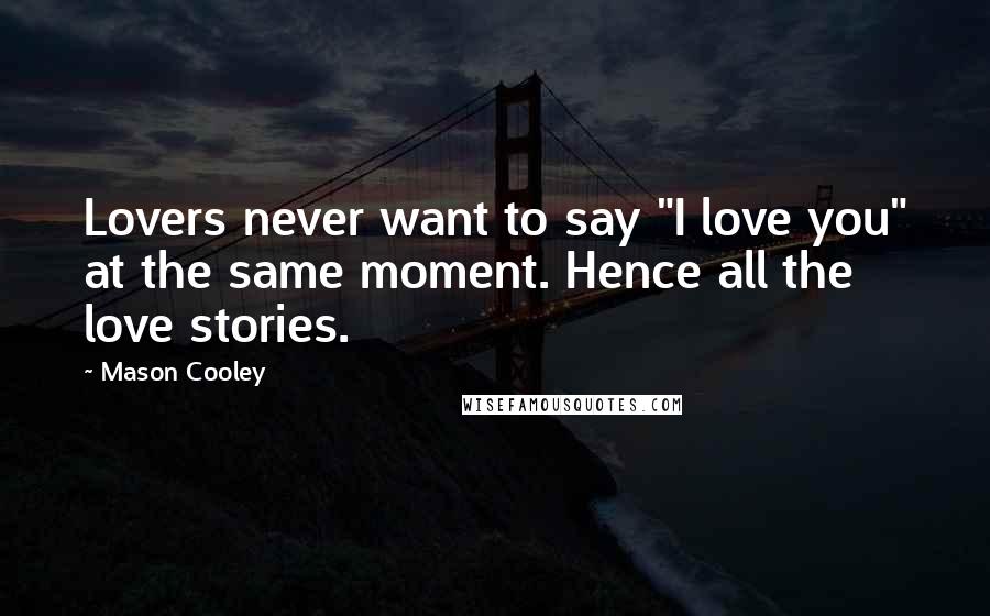 Mason Cooley Quotes: Lovers never want to say "I love you" at the same moment. Hence all the love stories.