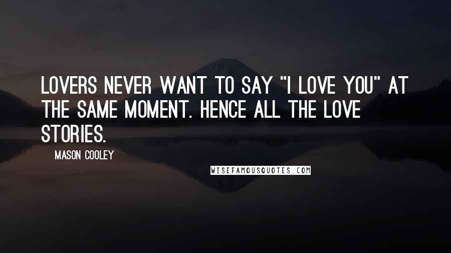 Mason Cooley Quotes: Lovers never want to say "I love you" at the same moment. Hence all the love stories.