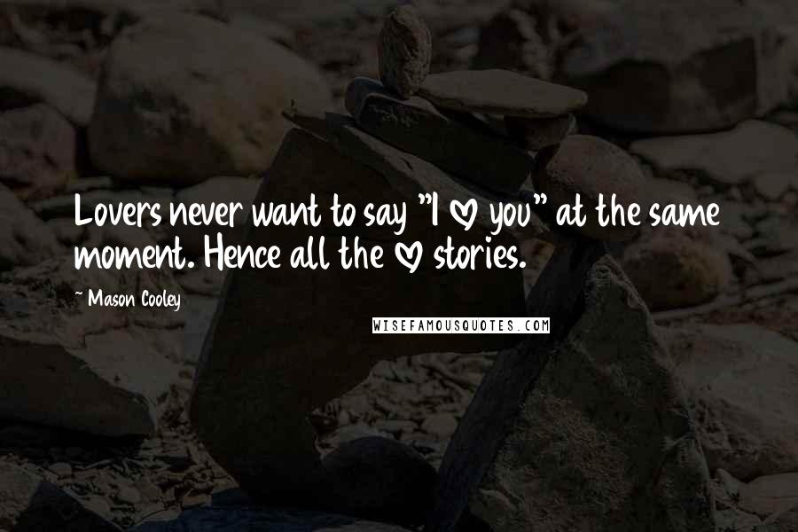 Mason Cooley Quotes: Lovers never want to say "I love you" at the same moment. Hence all the love stories.