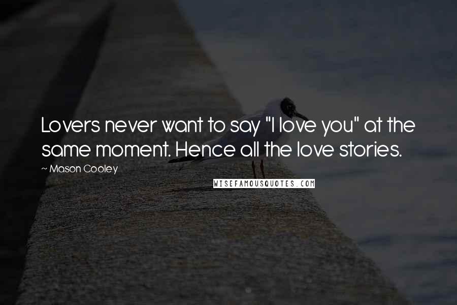Mason Cooley Quotes: Lovers never want to say "I love you" at the same moment. Hence all the love stories.