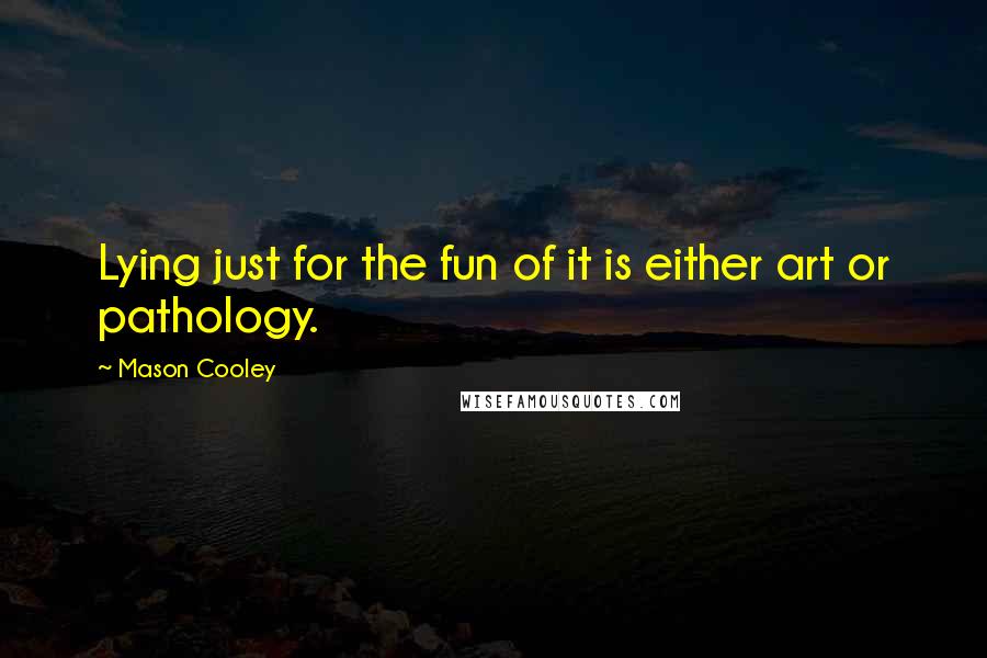 Mason Cooley Quotes: Lying just for the fun of it is either art or pathology.