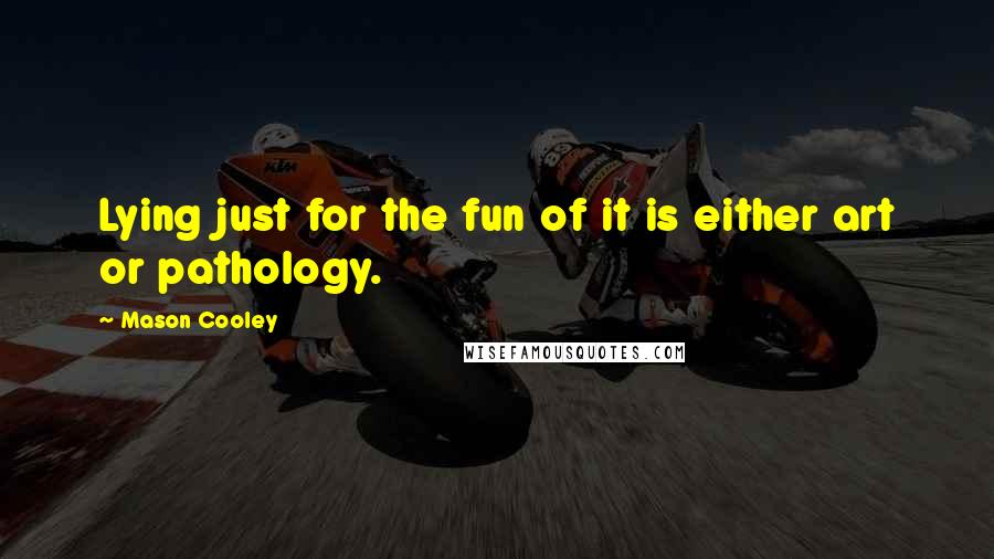 Mason Cooley Quotes: Lying just for the fun of it is either art or pathology.