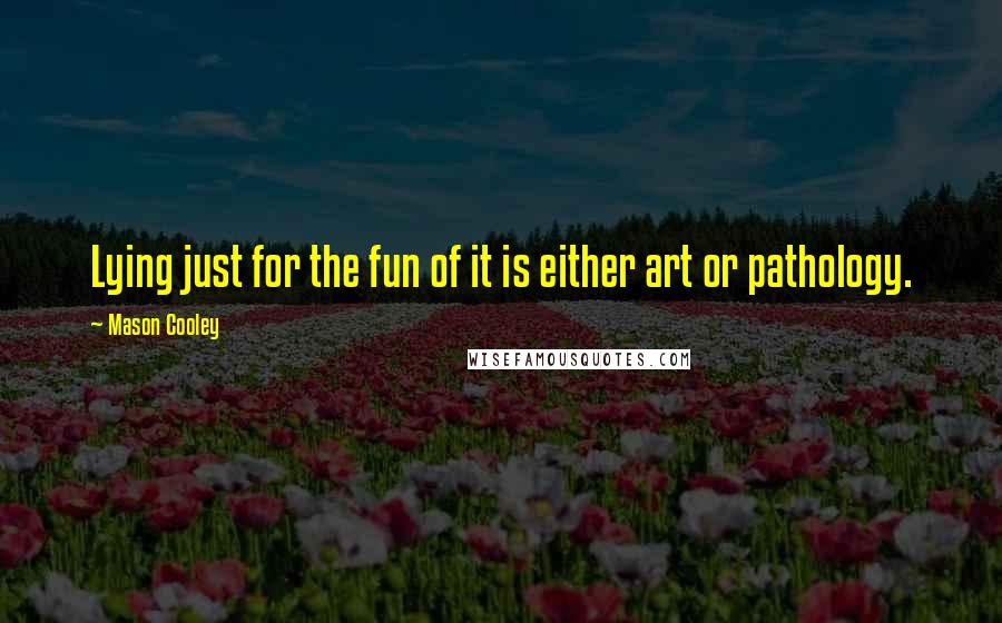 Mason Cooley Quotes: Lying just for the fun of it is either art or pathology.