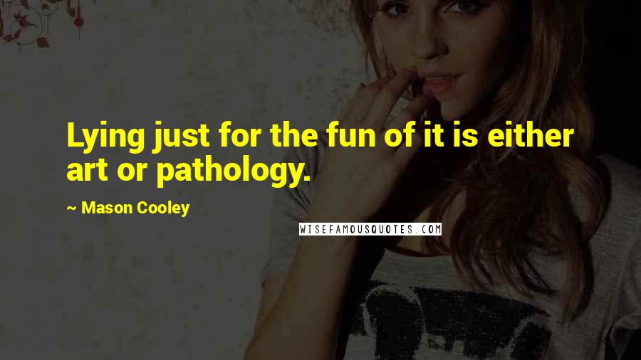 Mason Cooley Quotes: Lying just for the fun of it is either art or pathology.