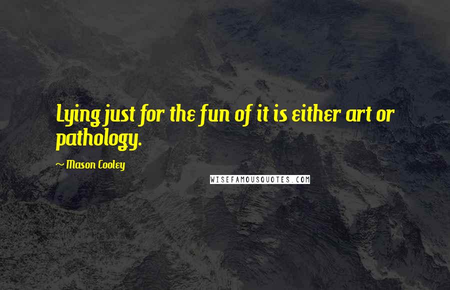 Mason Cooley Quotes: Lying just for the fun of it is either art or pathology.