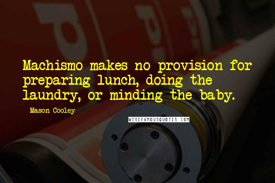 Mason Cooley Quotes: Machismo makes no provision for preparing lunch, doing the laundry, or minding the baby.