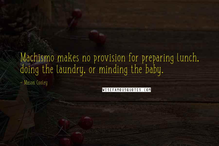 Mason Cooley Quotes: Machismo makes no provision for preparing lunch, doing the laundry, or minding the baby.
