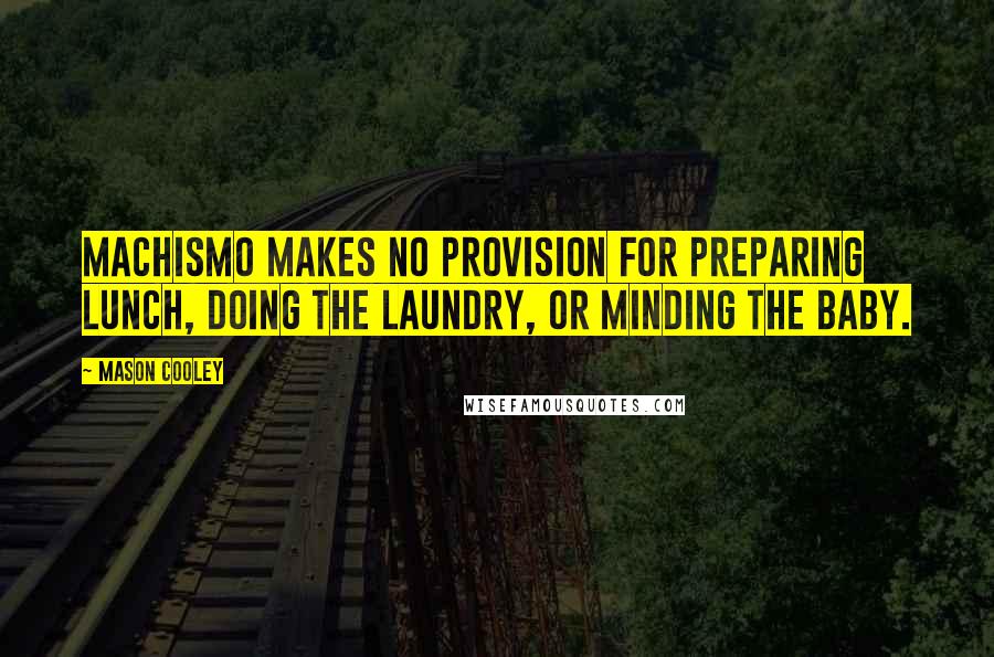 Mason Cooley Quotes: Machismo makes no provision for preparing lunch, doing the laundry, or minding the baby.