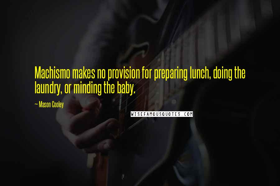 Mason Cooley Quotes: Machismo makes no provision for preparing lunch, doing the laundry, or minding the baby.