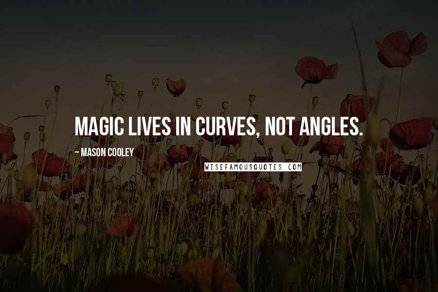 Mason Cooley Quotes: Magic lives in curves, not angles.