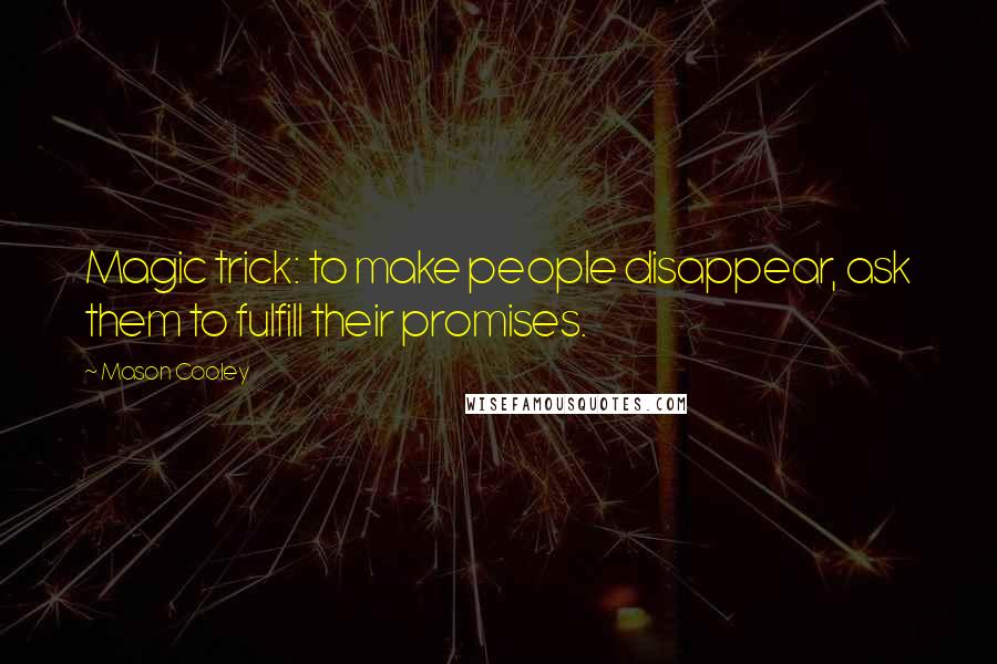 Mason Cooley Quotes: Magic trick: to make people disappear, ask them to fulfill their promises.