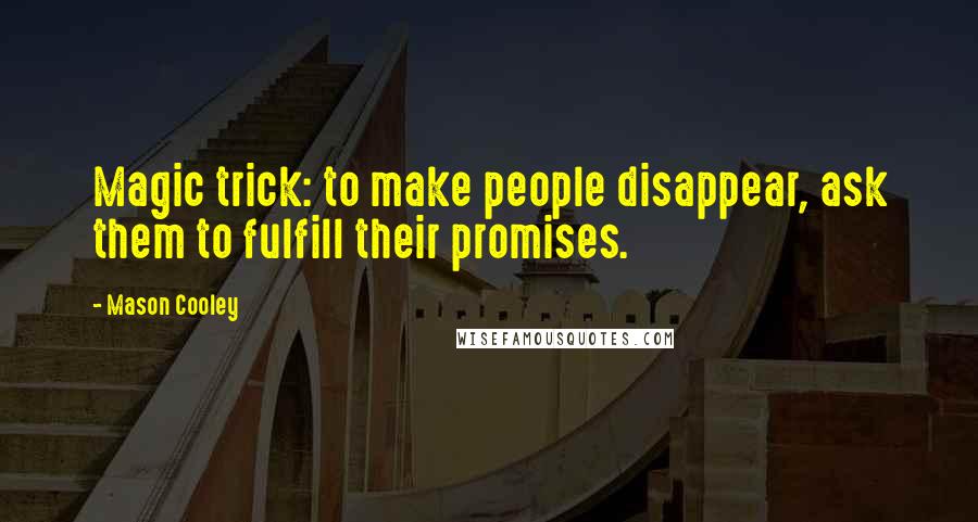 Mason Cooley Quotes: Magic trick: to make people disappear, ask them to fulfill their promises.