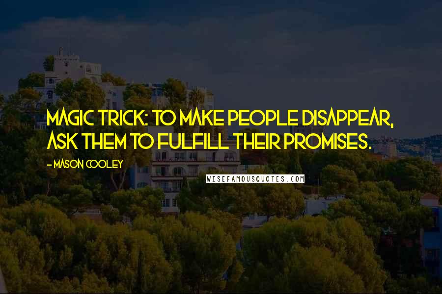 Mason Cooley Quotes: Magic trick: to make people disappear, ask them to fulfill their promises.