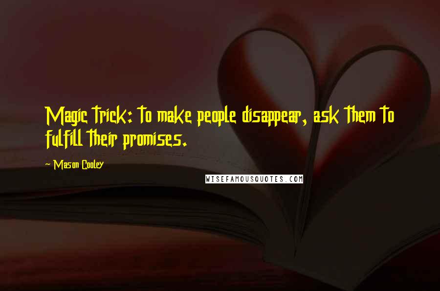 Mason Cooley Quotes: Magic trick: to make people disappear, ask them to fulfill their promises.