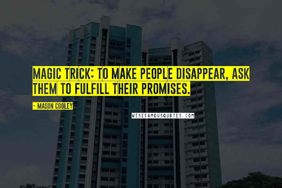 Mason Cooley Quotes: Magic trick: to make people disappear, ask them to fulfill their promises.