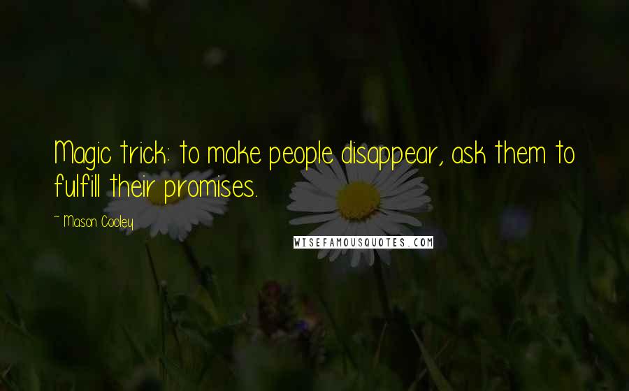 Mason Cooley Quotes: Magic trick: to make people disappear, ask them to fulfill their promises.