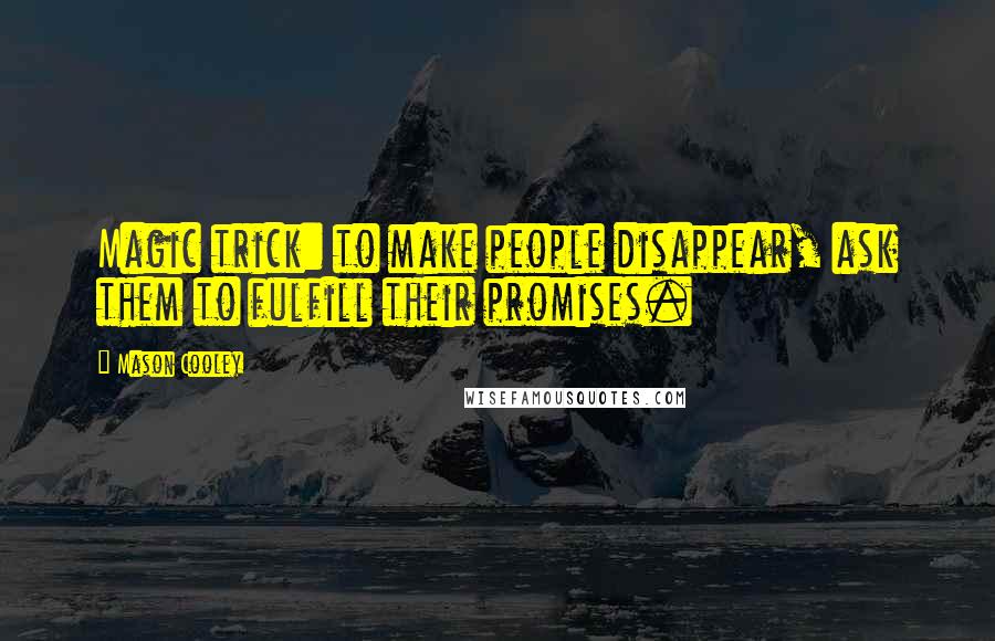 Mason Cooley Quotes: Magic trick: to make people disappear, ask them to fulfill their promises.