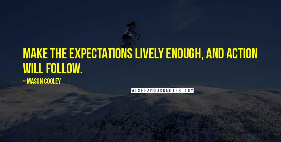 Mason Cooley Quotes: Make the expectations lively enough, and action will follow.