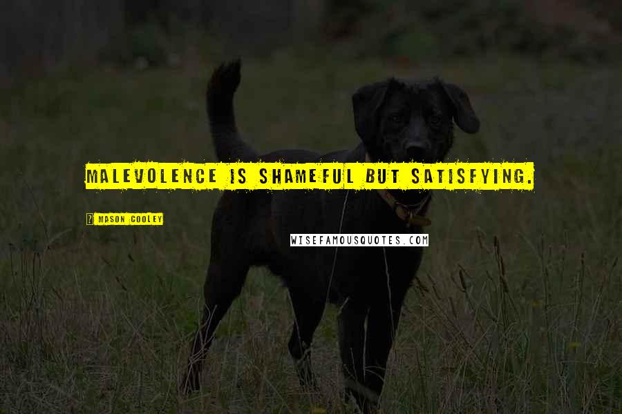 Mason Cooley Quotes: Malevolence is shameful but satisfying.